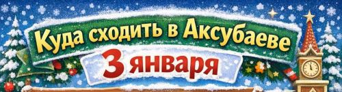 Куда сходить в Аксубаеве 3 января